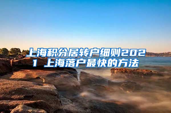 上海积分居转户细则2021 上海落户最快的方法