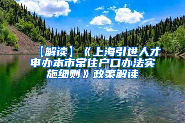 【解读】《上海引进人才申办本市常住户口办法实施细则》政策解读