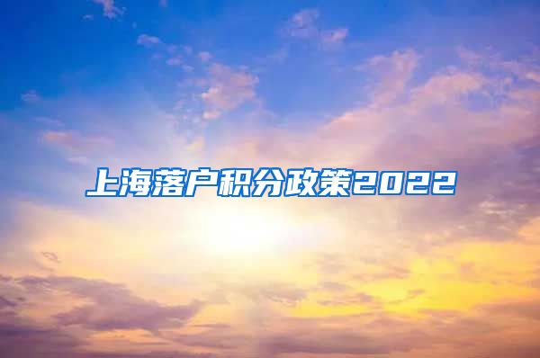 上海落户积分政策2022