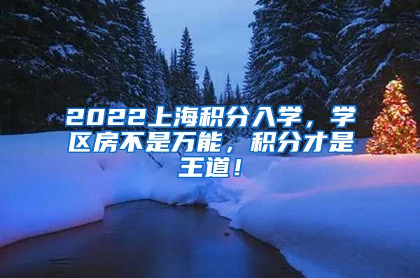 2022上海积分入学，学区房不是万能，积分才是王道！