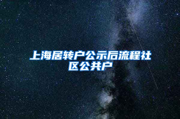 上海居转户公示后流程社区公共户