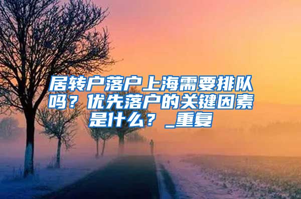 居转户落户上海需要排队吗？优先落户的关键因素是什么？_重复