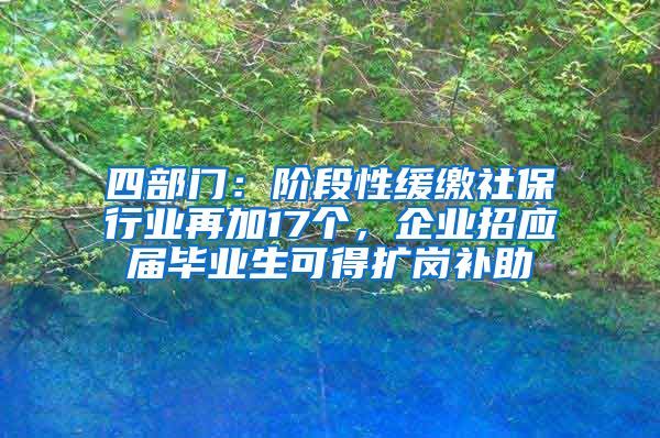 四部门：阶段性缓缴社保行业再加17个，企业招应届毕业生可得扩岗补助