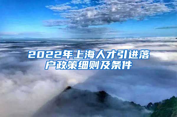 2022年上海人才引进落户政策细则及条件