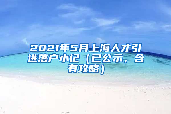 2021年5月上海人才引进落户小记（已公示，含有攻略）