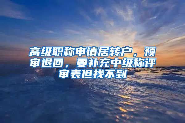 高级职称申请居转户，预审退回，要补充中级称评审表但找不到