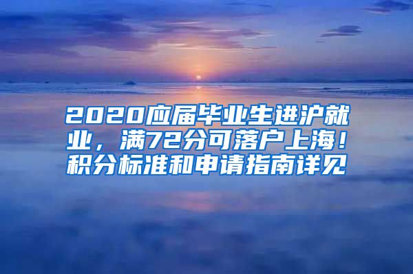 2020应届毕业生进沪就业，满72分可落户上海！积分标准和申请指南详见