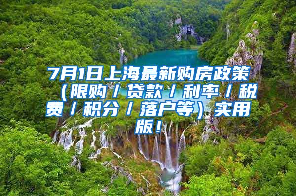 7月1日上海最新购房政策（限购／贷款／利率／税费／积分／落户等）实用版！