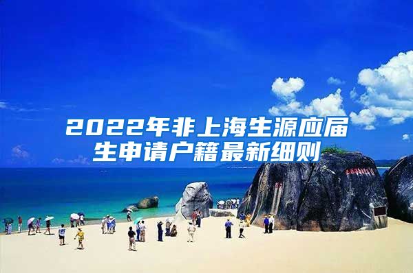 2022年非上海生源应届生申请户籍最新细则