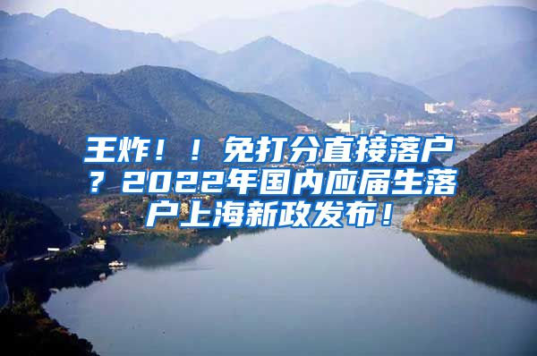 王炸！！免打分直接落户？2022年国内应届生落户上海新政发布！