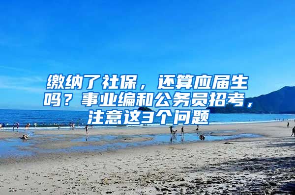 缴纳了社保，还算应届生吗？事业编和公务员招考，注意这3个问题