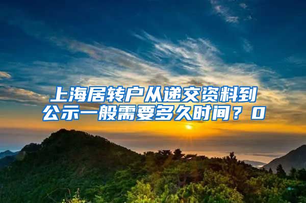 上海居转户从递交资料到公示一般需要多久时间？0