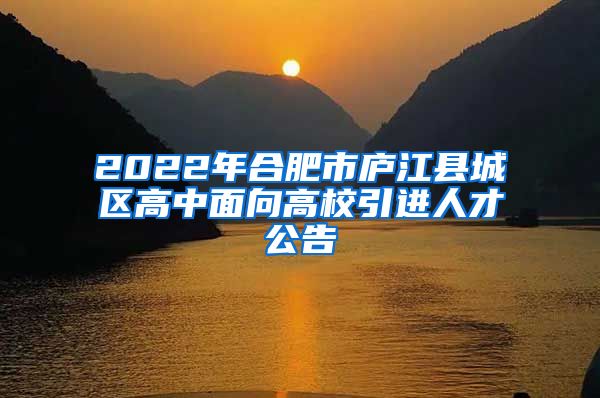 2022年合肥市庐江县城区高中面向高校引进人才公告