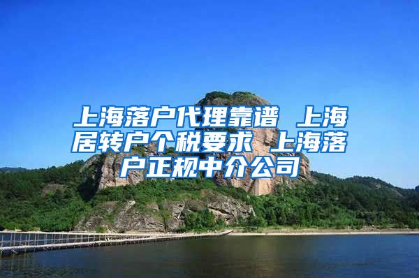 上海落户代理靠谱 上海居转户个税要求 上海落户正规中介公司