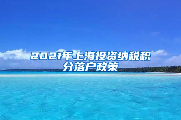 2021年上海投资纳税积分落户政策