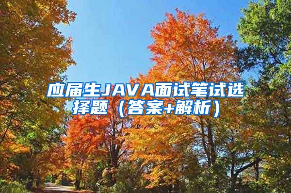 应届生JAVA面试笔试选择题（答案+解析）