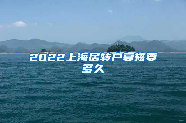 2022上海居转户复核要多久