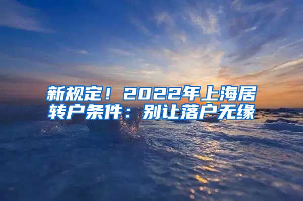 新规定！2022年上海居转户条件：别让落户无缘