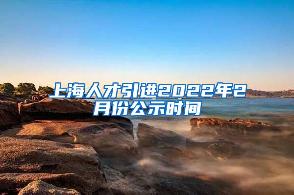 上海人才引进2022年2月份公示时间