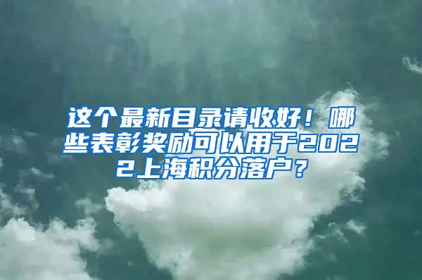 这个最新目录请收好！哪些表彰奖励可以用于2022上海积分落户？