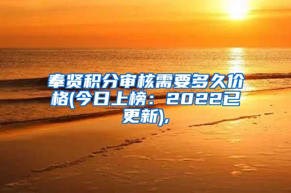 奉贤积分审核需要多久价格(今日上榜：2022已更新),