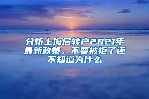 分析上海居转户2021年最新政策，不要被拒了还不知道为什么