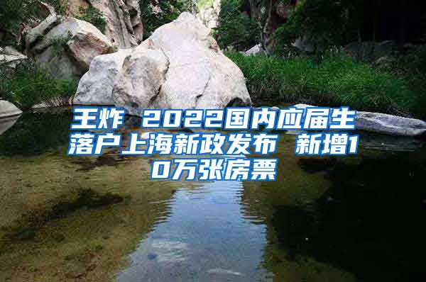 王炸 2022国内应届生落户上海新政发布 新增10万张房票