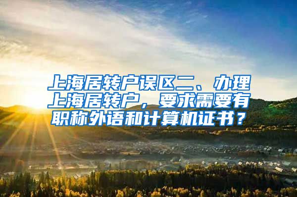 上海居转户误区二、办理上海居转户，要求需要有职称外语和计算机证书？