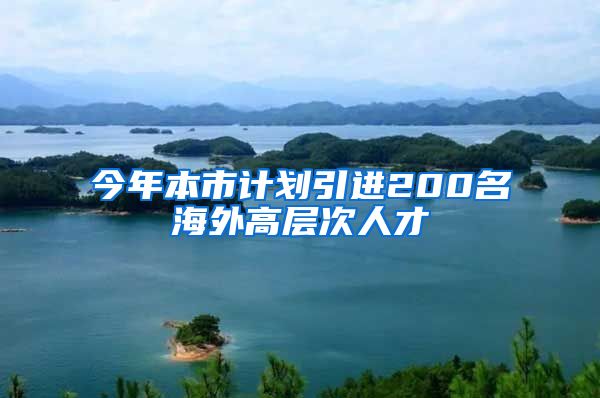 今年本市计划引进200名海外高层次人才