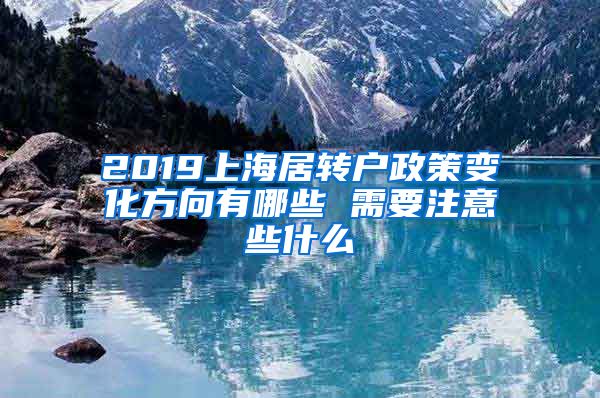 2019上海居转户政策变化方向有哪些 需要注意些什么