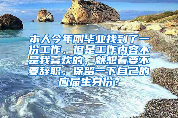 本人今年刚毕业找到了一份工作，但是工作内容不是我喜欢的，就想着要不要辞职，保留一下自己的应届生身份？