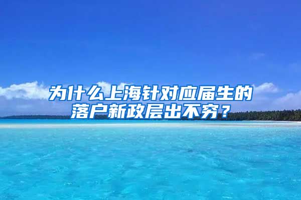 为什么上海针对应届生的落户新政层出不穷？