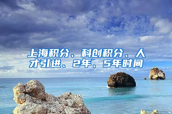 上海积分、科创积分、人才引进、2年、5年时间