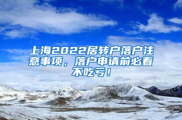 上海2022居转户落户注意事项，落户申请前必看不吃亏！