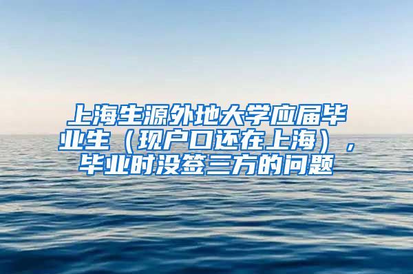 上海生源外地大学应届毕业生（现户口还在上海），毕业时没签三方的问题