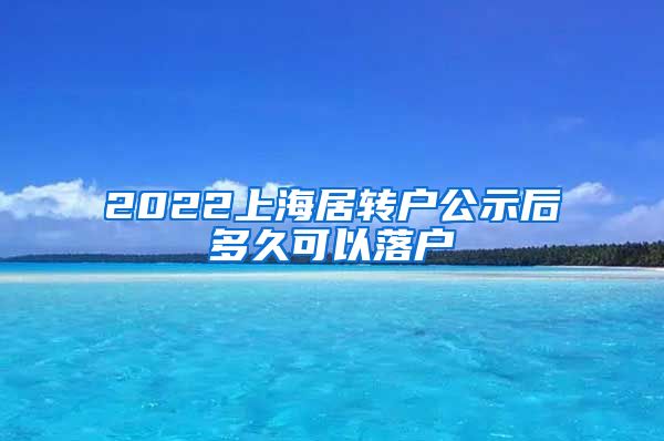 2022上海居转户公示后多久可以落户