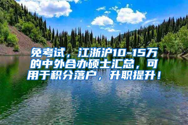 免考试，江浙沪10-15万的中外合办硕士汇总，可用于积分落户，升职提升！