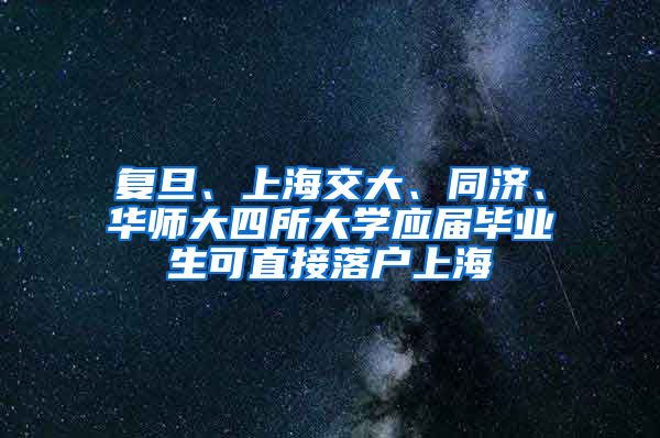 复旦、上海交大、同济、华师大四所大学应届毕业生可直接落户上海