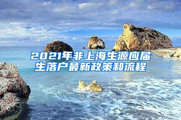 2021年非上海生源应届生落户最新政策和流程