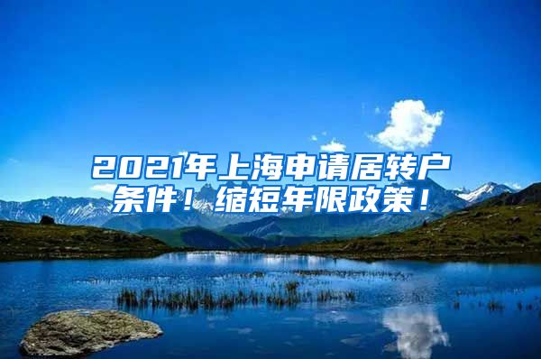 2021年上海申请居转户条件！缩短年限政策！