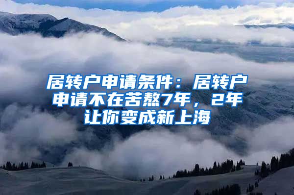 居转户申请条件：居转户申请不在苦熬7年，2年让你变成新上海