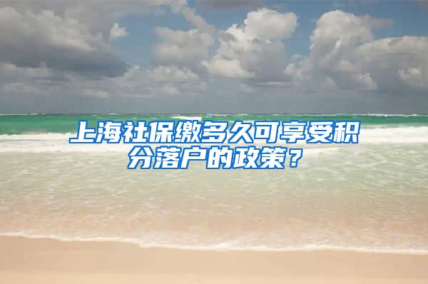 上海社保缴多久可享受积分落户的政策？