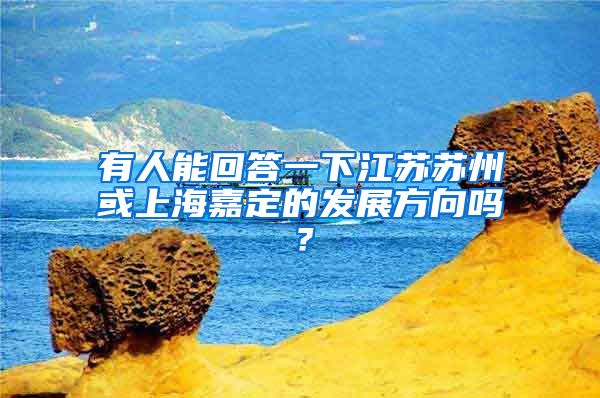 有人能回答一下江苏苏州或上海嘉定的发展方向吗？