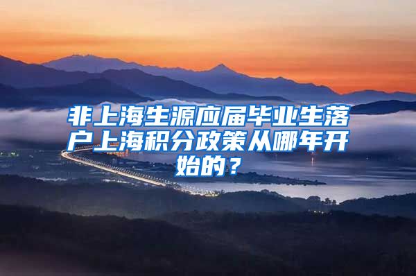 非上海生源应届毕业生落户上海积分政策从哪年开始的？