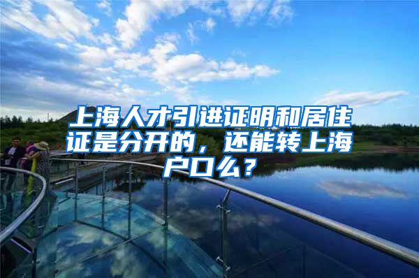 上海人才引进证明和居住证是分开的，还能转上海户口么？