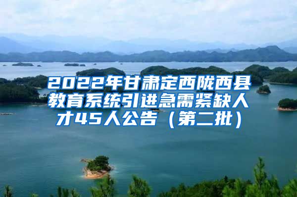 2022年甘肃定西陇西县教育系统引进急需紧缺人才45人公告（第二批）