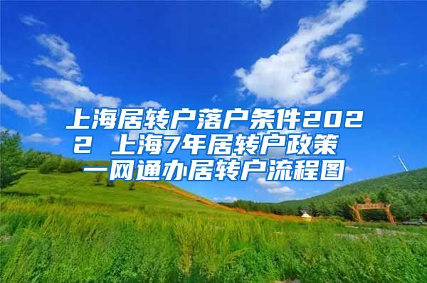 上海居转户落户条件2022 上海7年居转户政策 一网通办居转户流程图