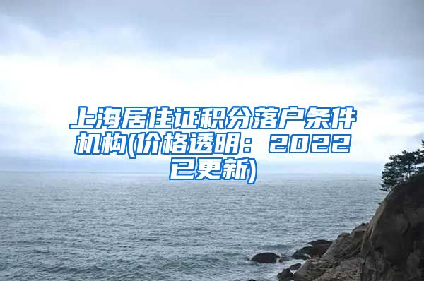 上海居住证积分落户条件机构(价格透明：2022已更新)