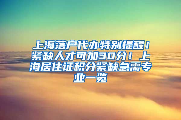 上海落户代办特别提醒！紧缺人才可加30分！上海居住证积分紧缺急需专业一览