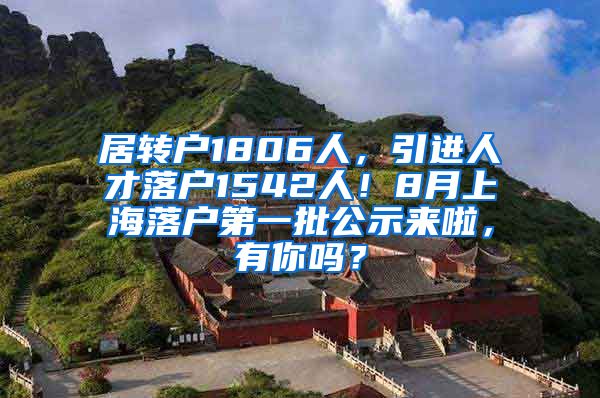 居转户1806人，引进人才落户1542人！8月上海落户第一批公示来啦，有你吗？